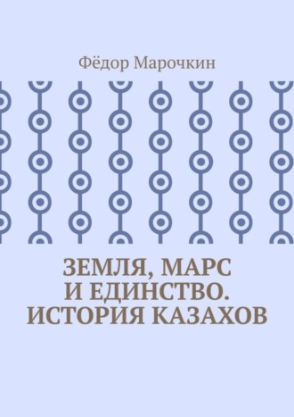 Фёдор Марочкин. Земля, Марс и единство. История казахов