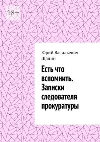 Юрий Васильевич Щадин. Есть что вспомнить. Записки следователя прокуратуры