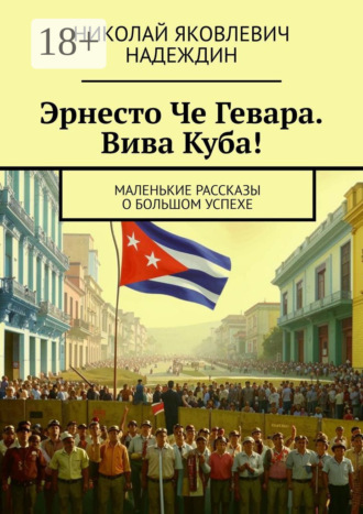 Обложка книги «Эрнесто Че Гевара. Вива Куба! Маленькие рассказы о большом успехе»