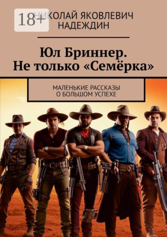 Обложка книги «Юл Бриннер. Не только «Семёрка». Маленькие рассказы о большом успехе»