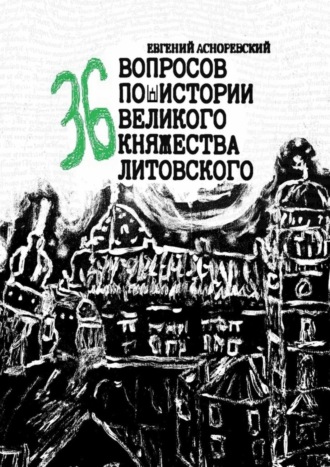 Евгений Асноревский. 36 вопросов по истории Великого княжества Литовского