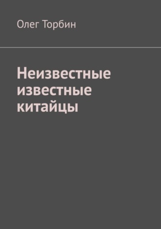 Олег Торбин. Неизвестные известные китайцы