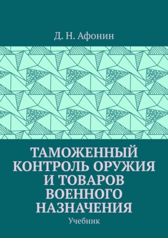 Обложка книги «Таможенный контроль оружия и товаров военного назначения. Учебник»