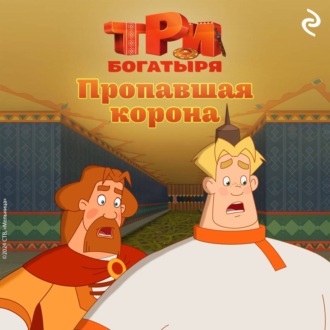 Обложка книги «Три богатыря. Ни дня без подвига. Пропавшая корона»