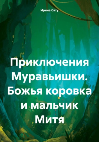 Ирина Сату. Сказки: Приключения Муравьишки. Божья коровка и мальчик Митя