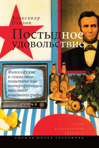 Александр Павлов. Постыдное удовольствие. Философские и социально-политические интерпретации массового кинематографа