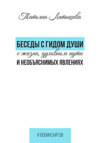 Татьяна Латышева. Беседы с гидом души о жизни, духовном пути и необъяснимых явлениях