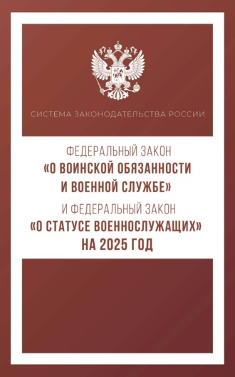 Группа авторов. Федеральный закон «О воинской обязанности и военной службе» и Федеральный закон «О статусе военнослужащих» на 2025 год