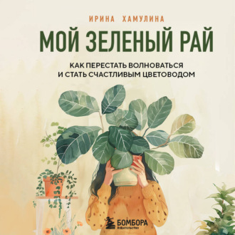 Обложка книги «Мой зеленый рай. Как перестать волноваться и стать счастливым цветоводом»