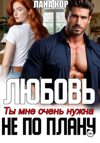 Лана Кор. Любовь не по плану. Ты мне очень нужна