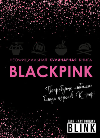 Обложка книги «Неофициальная кулинарная книга Blackpink. Попробуйте любимые блюда королев K-pop!»