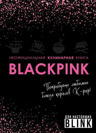 Группа авторов. Неофициальная кулинарная книга Blackpink. Попробуйте любимые блюда королев K-pop!