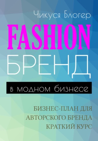 Чикуся Блогер. Fashion-бренд в модном бизнесе. Бизнес-план для авторского бренда. Самоучитель