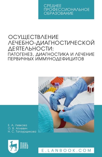 Е. А. Левкова. Осуществление лечебно-диагностической деятельности: патогенез, диагностика и лечение первичных иммунодефицитов. Учебное пособие для СПО