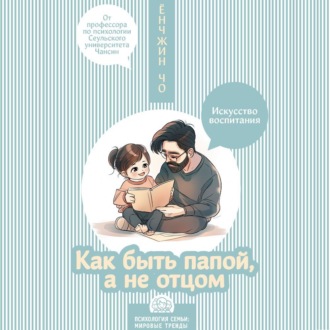 Обложка книги «Как быть папой, а не отцом. Искусство воспитания»