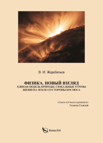 Валентин Жеребятьев. Физика. Новый взгляд. Единая модель природы. Глобальные угрозы жизни на Земле со стороны космоса