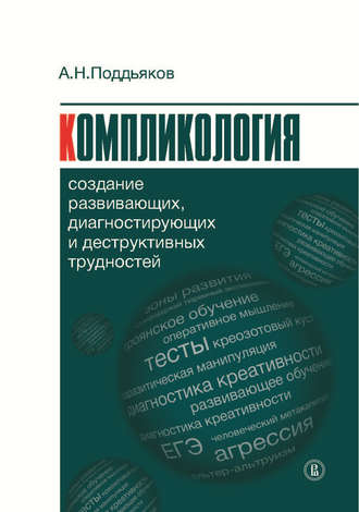 Александр Поддьяков. Компликология. Создание развивающих, диагностирующих и деструктивных трудностей