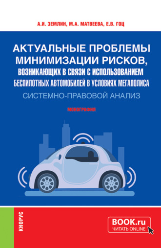 Актуальные проблемы минимизации рисков, возникающих в связи с использованием беспилотных автомобилей в условиях мегаполиса: системно-правовой анализ. (Аспирантура, Бакалавриат, Магистратура, Специалитет). Монография.. Мария Андреевна Матвеева