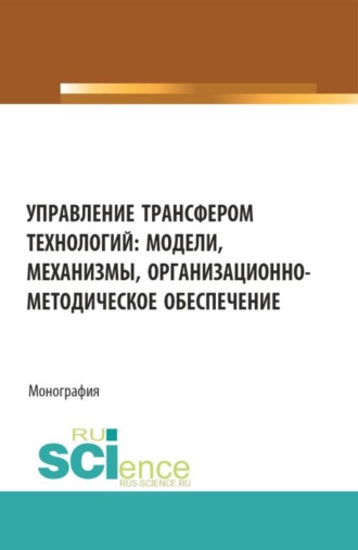 Управление трансфером технологий: модели, механизмы, организационно-методическое обеспечение. (Аспирантура, Бакалавриат, Магистратура). Монография.. Ольга Алексеевна Пятаева