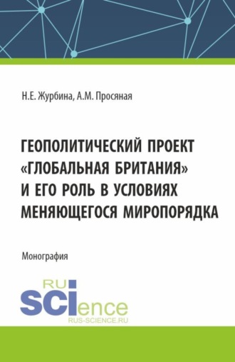 Наталья Евгеньевна Журбина. Геополитический проект Глобальная Британия и его роль в условиях меняющегося миропорядка. (Бакалавриат, Магистратура). Монография.