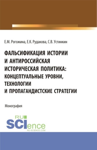 Сергей Васильевич Устинкин. Фальсификация истории и антироссийская историческая политика: концептуальные уровни, технологии и пропагандистские стратегии. (Магистратура). Монография.