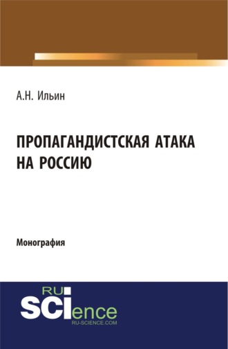 Алексей Николаевич Ильин. Пропагандистская атака на Россию. (Аспирантура, Бакалавриат, Магистратура, Специалитет). Монография.