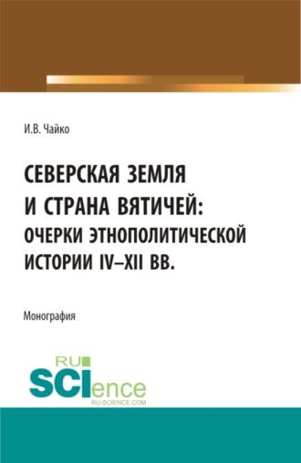 Игорь Владимирович Чайко. Северская земля и страна вятичей: Очерки этнополитической истории IV-XII вв. (Аспирантура, Бакалавриат, Магистратура). Монография.