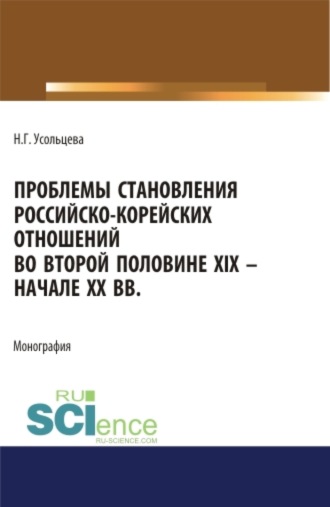 Наталия Геннадьевна Усольцева. Проблемы становления российско-корейских отношений во второй половине XIX – начале XX вв. (Аспирантура, Бакалавриат, Магистратура). Монография.