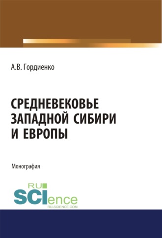 Алексей Владимирович Гордиенко. Средневековье Западной Сибири и Европы. (Аспирантура). (Бакалавриат). (Магистратура). Монография