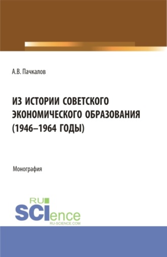 Александр Владимирович Пачкалов. Из истории советского экономического образования (1946-1964 годы). (Бакалавриат, Магистратура). Монография.