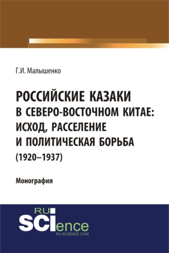 Геннадий Иванович Малышенко. Российские казаки в Северо-Восточном Китае: исход, расселение и политическая борьба (1920–1937 гг.). (Аспирантура, Бакалавриат, Магистратура, Специалитет). Монография.