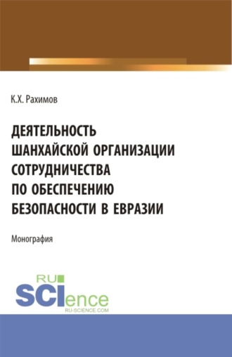 Комрон Хакимджонович Рахимов. Деятельность Шанхайской организации сотрудничества по обеспечению безопасности в Евразии. (Аспирантура, Бакалавриат, Магистратура, Специалитет). Монография.