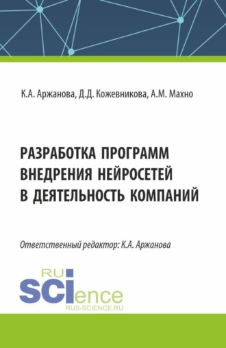 Кристина Александровна Аржанова. Разработка программ внедрения нейросетей в деятельность компаний. (Бакалавриат, Магистратура). Монография.