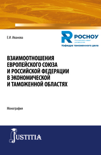 Екатерина Игоревна Иванова. Взаимоотношения Европейского союза и Российской Федерации в экономической и таможенной областях. (Бакалавриат, Магистратура, Специалитет). Монография.