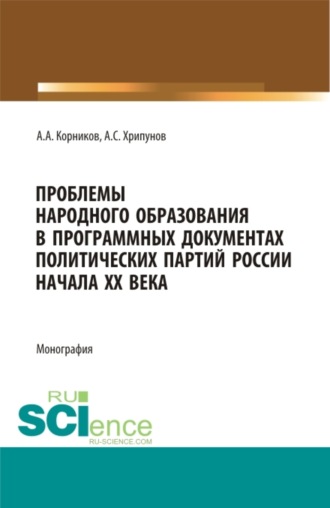 Андрей Сергеевич Хрипунов. Проблемы народного образования в программных документах и деятельности политический партий России начала XX века. (Аспирантура, Бакалавриат, Магистратура). Монография.