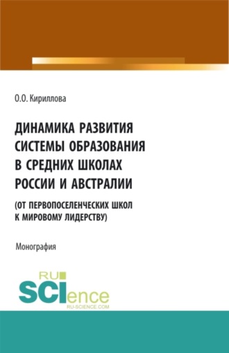 Ольга Орестовна Кириллова. Динамика развития системы образования в средних школах России и Австралии (от первопоселенческих школ к мировому лидерству). (Аспирантура, Бакалавриат, Магистратура). Монография.