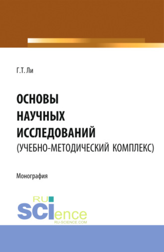 Геннадий Тихонович Ли. Основы научных исследований (УМК). (Аспирантура, Бакалавриат, Магистратура). Монография.