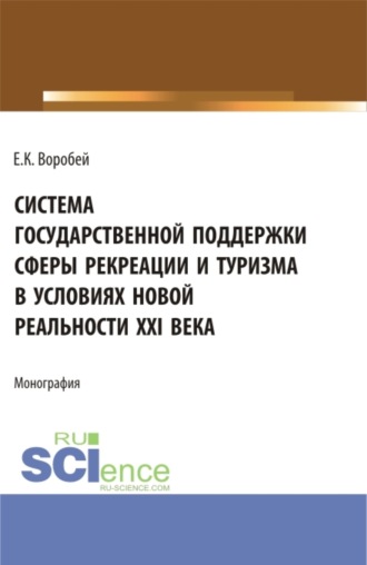 Елена Константиновна Воробей. Система государственной поддержки сферы рекреации и туризма в условиях новой реальности XXI века. (Аспирантура, Магистратура). Монография.