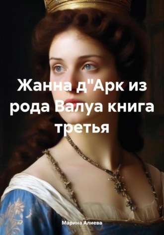 Обложка книги «Жанна д"Арк из рода Валуа. Книга третья»