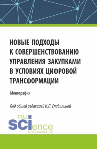 Ирина Петровна Гладилина. Новые подходы к совершенствованию управления закупками в условиях цифровой трансформации. (Аспирантура, Бакалавриат, Магистратура). Монография.