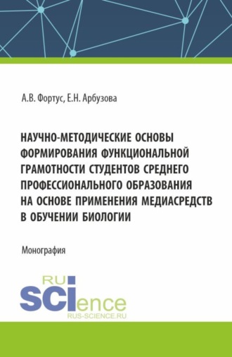 Научно-методические основы формирования функциональной грамотности студентов среднего профессионального образования на основе применения медиасредств в обучении биологии. (Аспирантура, Бакалавриат, Магистратура). Монография.. Елена Николаевна Арбузова