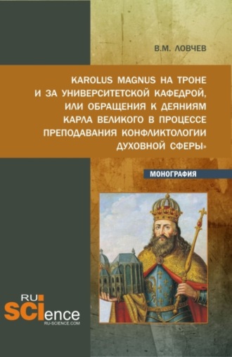 Владимир Михайлович Ловчев. Karolus Magnus на троне и за университетской кафедрой или обращения к деяниям Карла Великого в процессе преподавания Конфликтологии духовной сферы . (Бакалавриат, Магистратура). Монография.