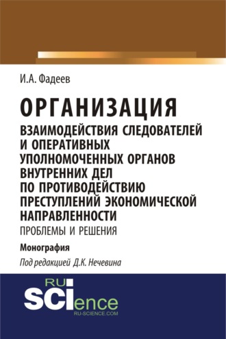 Дмитрий Константинович Нечевин. Организация взаимодействия следователей и оперативных уполномоченных органов внутренних дел по противодействию преступлений экономической направленности: проблемы и решения. (Адъюнктура, Аспирантура, Магистратура, Специалитет). Монография.