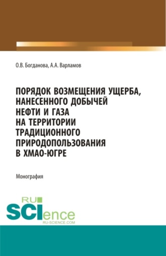 Ольга Викторовна Богданова. Порядок возмещения ущерба, нанесенного добычей нефти и газа на территории традиционного природопользования в ХМАО-Югре. (Аспирантура, Бакалавриат, Магистратура, Специалитет). Монография.