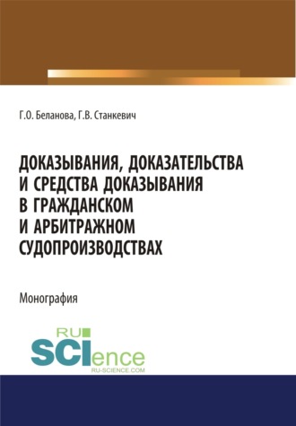 Галина Олеговна Беланова. Доказывания, доказательства и средства доказывания в гражданском и арбитражном судопроизводствах. (Адъюнктура, Аспирантура, Бакалавриат, Магистратура). Монография.