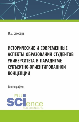 Валентин Викторович Слюсарь. Исторические и современные аспекты образования студентов университета в парадигме субъектно-ориентированной концепции. (Аспирантура, Магистратура). Монография.