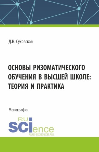 Дарья Николаевна Суховская. Основы ризоматического обучения в высшей школе: теория и практика. (Аспирантура, Бакалавриат, Магистратура). Монография.