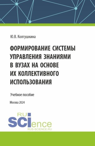 Юлия Витальевна Колгушкина. Формирование системы управления знаниями в вузах на основе их коллективного использования. (Бакалавриат, Магистратура). Учебное пособие.