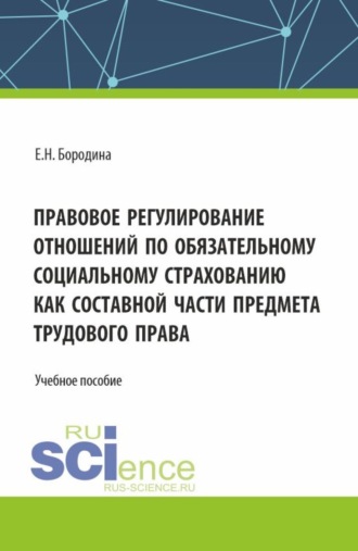 Елена Николаевна Бородина. Правовое регулирование отношений по обязательному социальному страхованию как составной части предмета трудового права. (Аспирантура, Бакалавриат, Магистратура). Учебное пособие.