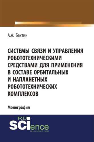 Александр Александрович Бахтин. Системы связи и управления робототехническими средствами для применения в составе орбитальных и напланетных робототехнических комплексов. (Аспирантура, Бакалавриат). Монография.